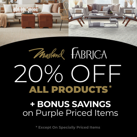 20% off all Masland & Fabrica Products* + BONUS SAVINGS on Purple Priced Items. *Except on specially marked items.